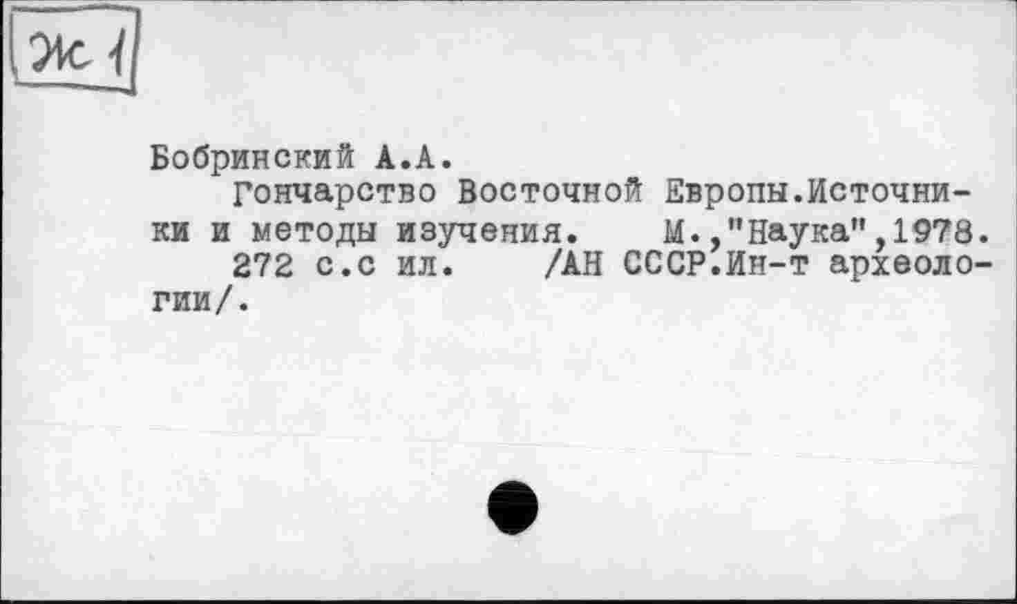 ﻿Бобринский А.А.
Гончарство Восточной Европы.Источники и методы изучения. М./'Наука",1978 272 с.с ил. /АН СССР.Ин-т археоло гии/.